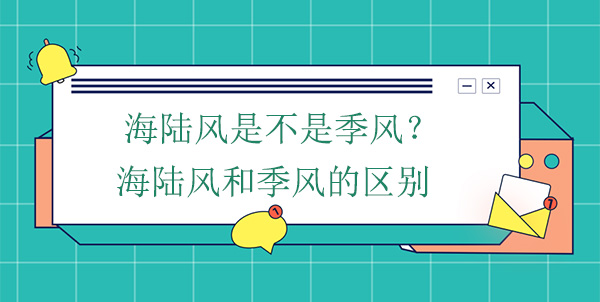 海陸風(fēng)是不是季風(fēng)？海陸風(fēng)和季風(fēng)的區(qū)別