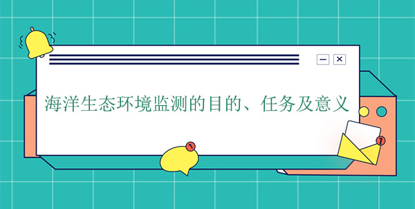 海洋生態(tài)環(huán)境監(jiān)測的目的、任務(wù)及意義